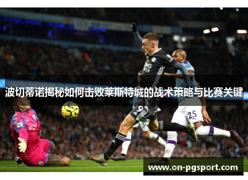 波切蒂诺揭秘如何击败莱斯特城的战术策略与比赛关键