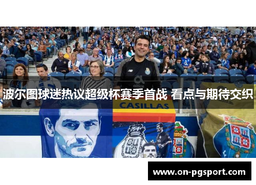 波尔图球迷热议超级杯赛季首战 看点与期待交织