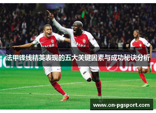 法甲锋线精英表现的五大关键因素与成功秘诀分析