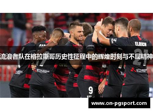 流浪者队在格拉斯哥历史性征程中的辉煌时刻与不屈精神