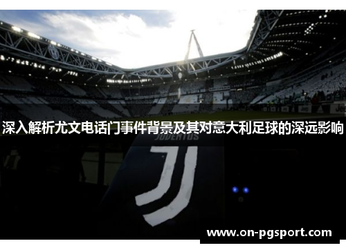 深入解析尤文电话门事件背景及其对意大利足球的深远影响
