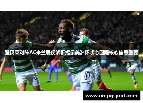 登贝莱对阵AC米兰表现解析揭示美洲杯状态回暖核心信号重要